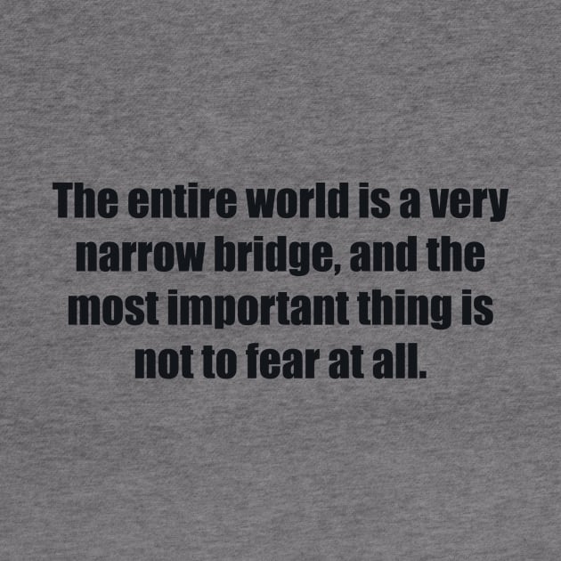 The entire world is a very narrow bridge, and the most important thing is not to fear at all by BL4CK&WH1TE 